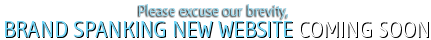 Please excuse our brevity - BRAND SPANKING NEW WEBSITE COMING SOON.
